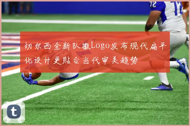 切尔西全新队徽Logo发布现代扁平化设计更贴合当代审美趋势