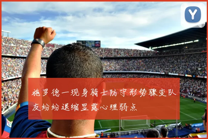 施罗德一现身骑士防守形势骤变队友纷纷退缩显露心理弱点