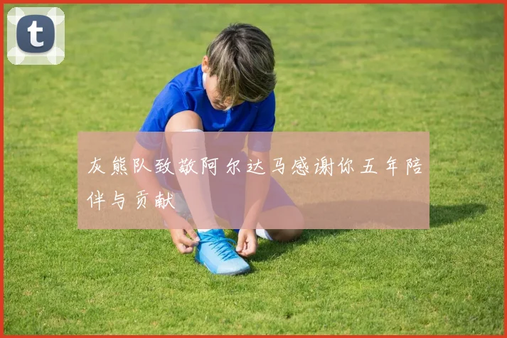 灰熊队致敬阿尔达马感谢你五年陪伴与贡献