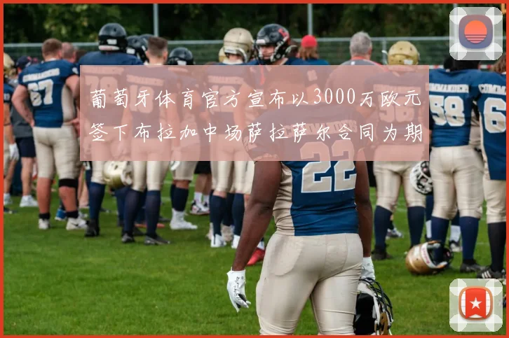葡萄牙体育官方宣布以3000万欧元签下布拉加中场萨拉萨尔合同为期五年