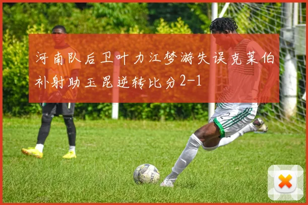 河南队后卫叶力江梦游失误克莱伯补射助玉昆逆转比分2-1