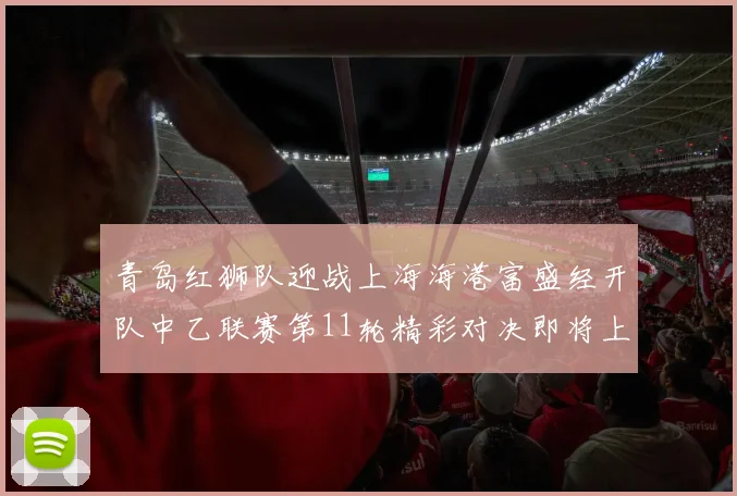青岛红狮队迎战上海海港富盛经开队中乙联赛第11轮精彩对决即将上演