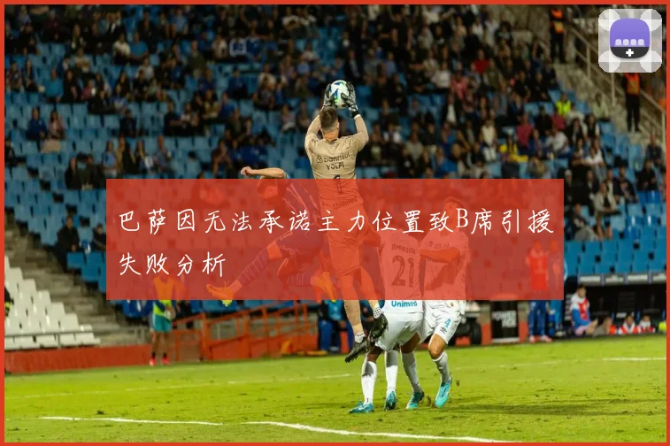 巴萨因无法承诺主力位置致B席引援失败分析