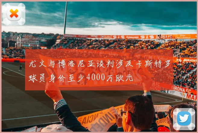 尤文与博洛尼亚谈判涉及卡斯特罗球员身价至少4000万欧元
