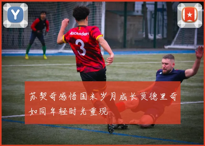 苏契奇感悟国米岁月成长莫德里奇如同年轻时光重现