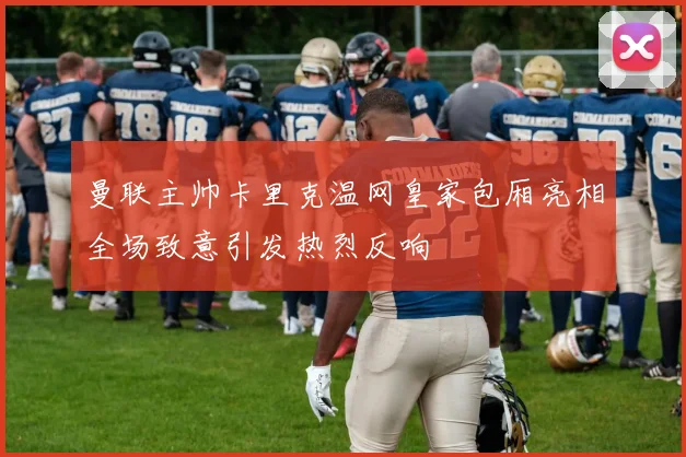 曼联主帅卡里克温网皇家包厢亮相全场致意引发热烈反响
